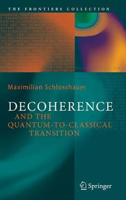 Decoherence and the Quantum-To-Classical Transition by Maximilian A. Schlosshauer