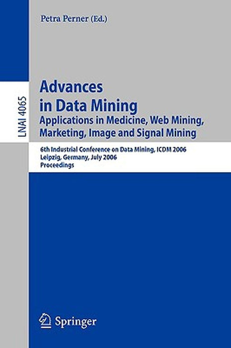 Advances in Data Mining: Applications in Medicine, Web Mining, Marketing, Image and Signal Mining, 6th Industrial Conference on Data Mining, IC by Petra Perner