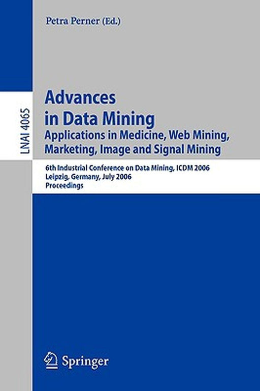 Advances in Data Mining: Applications in Medicine, Web Mining, Marketing, Image and Signal Mining, 6th Industrial Conference on Data Mining, IC by Petra Perner