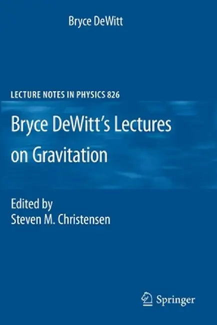 Bryce Dewitt's Lectures on Gravitation: Edited by Steven M. Christensen by Bryce DeWitt