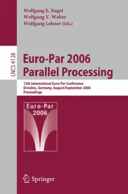 Euro-Par 2006 Parallel Processing: 12th International Euro-Par Conference, Dresden, Germany, August 28-September 1, 2006, Proceedings by Wolfgang E. Nagel