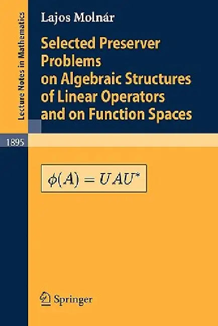 Selected Preserver Problems on Algebraic Structures of Linear Operators and on Function Spaces by L. Molnár