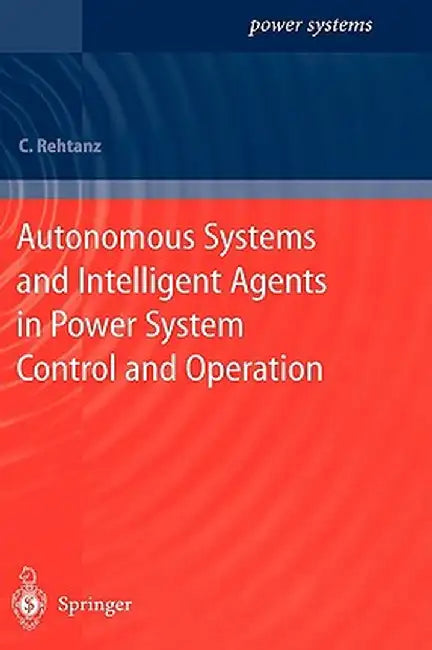 Autonomous Systems and Intelligent Agents in Power System Control and Operation by Christian Rehtanz