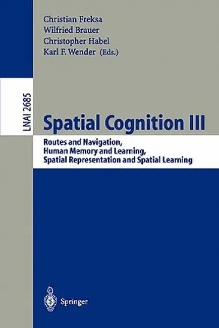 Spatial Cognition III: Routes and Navigation, Human Memory and Learning, Spatial Representation and Spatial Learning by Christian Freksa