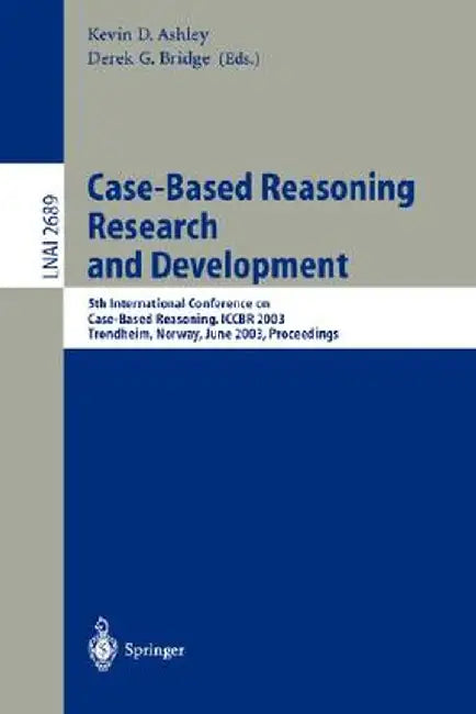 Case-Based Reasoning Research and Development: 5th International Conference on Case-Based Reasoning, Iccbr 2003, Trondheim, Norway, June 23-26, 2003, by Kevin D. Ashley
