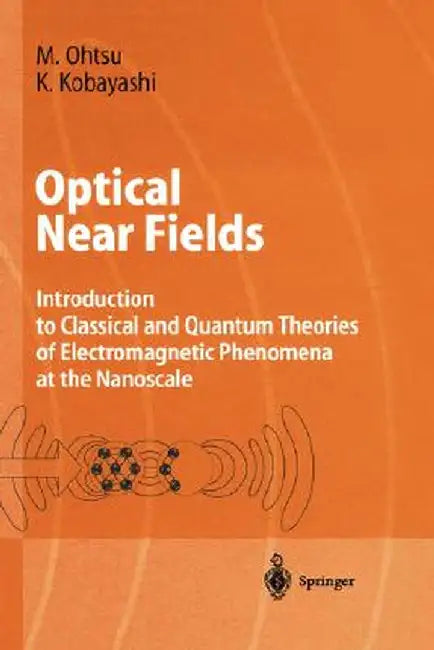 Optical Near Fields: Introduction to Classical and Quantum Theories of Electromagnetic Phenomena at the Nanoscale by Motoichi Ohtsu