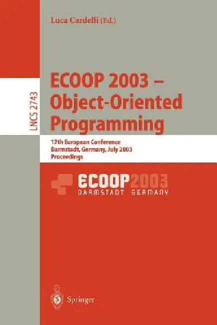 Ecoop 2003 - Object-Oriented Programming: 17th European Conference, Darmstadt, Germany, July 21-25, 2003. Proceedings by Luca Cardelli