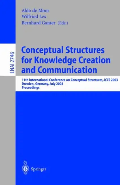 Conceptual Structures for Knowledge Creation and Communication: 11th International Conference on Conceptual Structures, Iccs 2003, Dresden, Germany, J by Aldo de Moor, Wilfried Lex, Bernhard Ganter