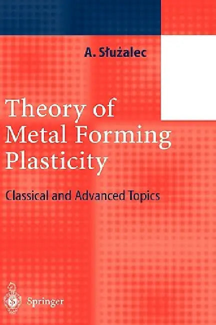 Theory of Metal Forming Plasticity: Classical and Advanced Topics by Andrzej Sluzalec