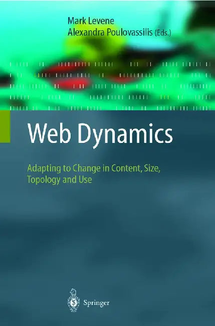 Web Dynamics: Adapting to Change in Content, Size, Topology and Use by Mark Levene