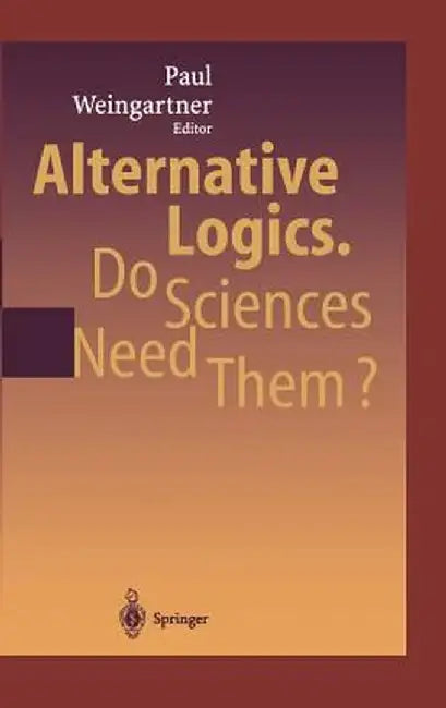 Alternative Logics. Do Sciences Need Them? by Paul A. Weingartner