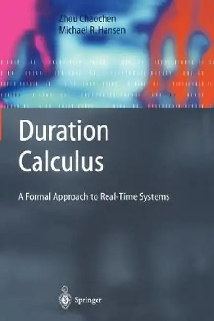 Duration Calculus: A Formal Approach to Real-Time Systems by Chaochen Zhou
