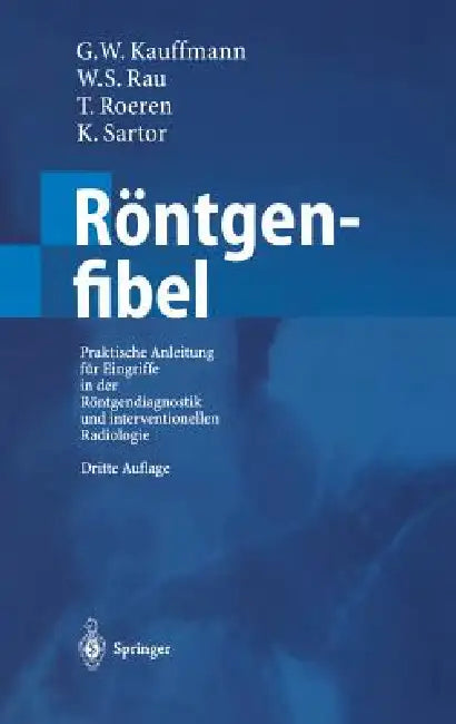 Röntgenfibel: Praktische Anleitung Für Eingriffe in Der Röntgendiagnostik Und Interventionellen Radiologie by G. W. Kauffmann, W. S. Rau, W. Wenz