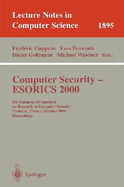 Computer Security - Esorics 2000: 6th European Symposium on Research in Computer Security Toulouse, France, October 4-6, 2000 Proceedings by Frederic Cuppens, Yves Deswarte, Dieter Gollmann