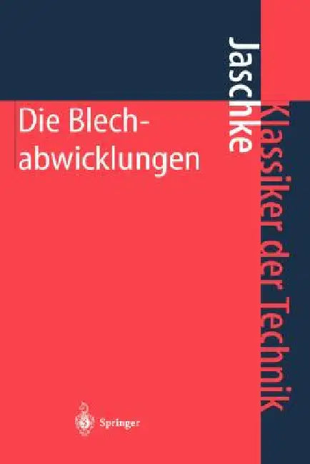 Die Blechabwicklungen: Eine Sammlung Praktischer Verfahren Und Ausgewählter Beispiele by Johann Jaschke, J. Jaschke