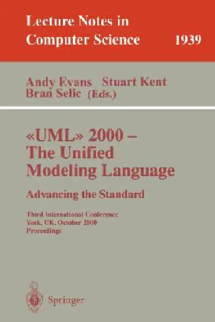 UML 2000 - The Unified Modeling Language: Advancing the Standard: Third International Conference York, Uk, October 2-6, 2000 Proceedings by Andy Evans, Stuart Kent, Bran Selic