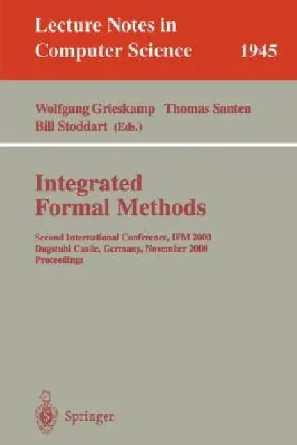 Integrated Formal Methods: Second International Conference, Ifm 2000, Dagstuhl Castle, Germany, November 1-3, 2000 Proceedings by Wolfgang Grieskamp, Thomas Santen, Bill Stoddart