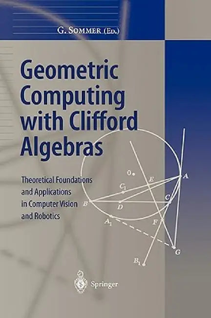 Geometric Computing with Clifford Algebras: Theoretical Foundations and Applications in Computer Vision and Robotics by Gerald Sommer