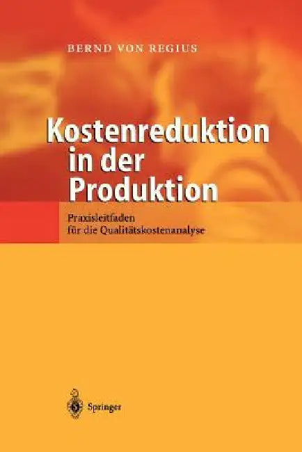 Kostenreduktion in Der Produktion: Praxisleitfaden Für Die Qualitätskostenanalyse by Bernd Von Regius