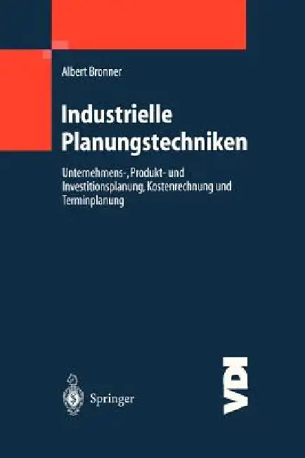 Industrielle Planungstechniken: Unternehmens-, Produkt- Und Investitionsplanung, Kostenrechnung Und Terminplanung by Albert Bronner