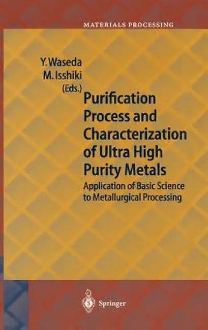 Purification Process and Characterization of Ultra High Purity Metals: Application of Basic Science to Metallurgical Processing by Yoshio Waseda