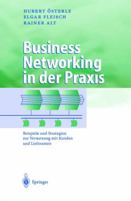 Business Networking in Der PRAXIS: Beispiele Und Strategien Zur Vernetzung Mit Kunden Und Lieferanten by Hubert Österle, Elgar Fleisch, Rainer Alt
