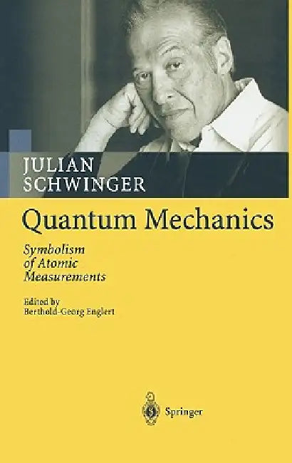 Quantum Mechanics: Symbolism of Atomic Measurements by Julian Schwinger, Berthold-Georg Englert