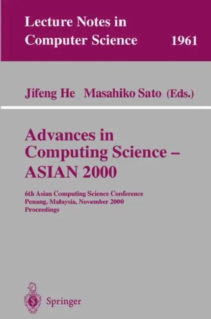 Advances in Computing Science - Asian 2000: 6th Asian Computing Science Conference Penang, Malaysia, November 25-27, 2000 Proceedings by Jifeng He, Masahiko Sato