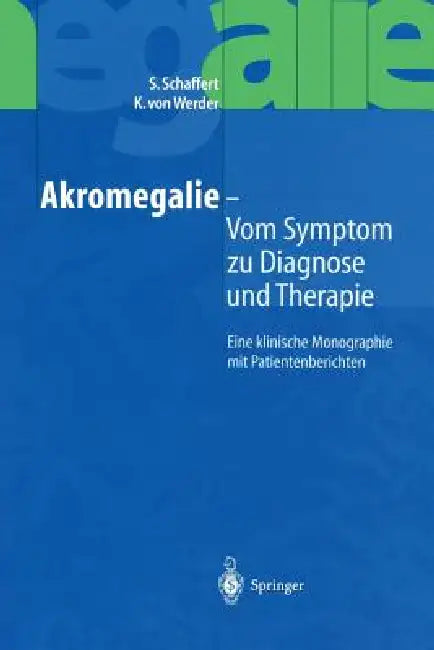 Akromegalie -- Vom Symptom Zu Diagnose Und Therapie: Eine Klinische Monographie Mit Patientenberichten by S. Schaffert, K. Von Werder