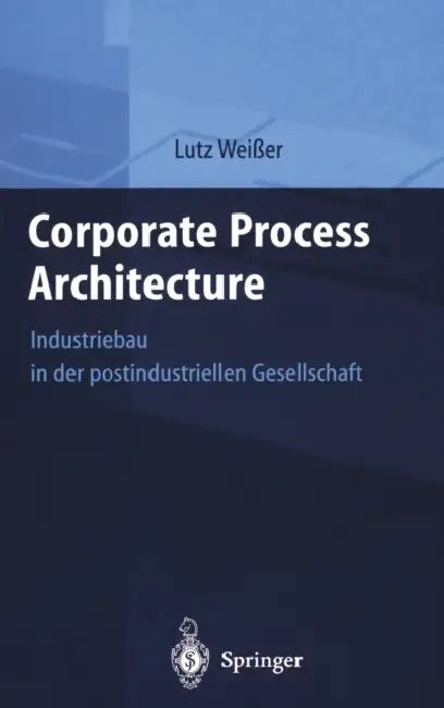 Corporate Process Architecture: Industriebau in Der Postindustriellen Gesellschaft by Lutz Wei_er, Lutz Weiaer, Mana Facility Management Institut (Fmi)