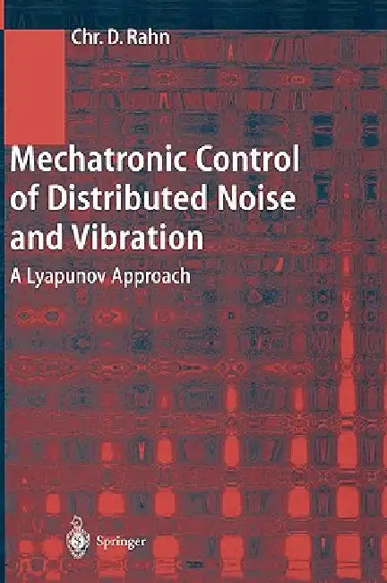 Mechatronic Control of Distributed Noise and Vibration: A Lyapunov Approach by Christopher D. Rahn