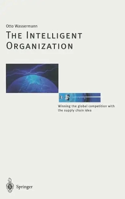 The Intelligent Organization: Winning the Global Competition with the Supply Chain Idea by Otto Wassermann
