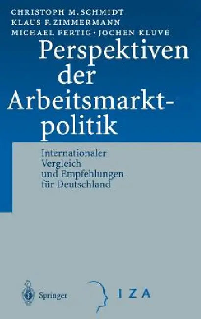 Perspektiven Der Arbeitsmarktpolitik: Internationaler Vergleich Und Empfehlungen Für Deutschland by C. M. Schmidt, K. F. Zimmermann, M. Fertig