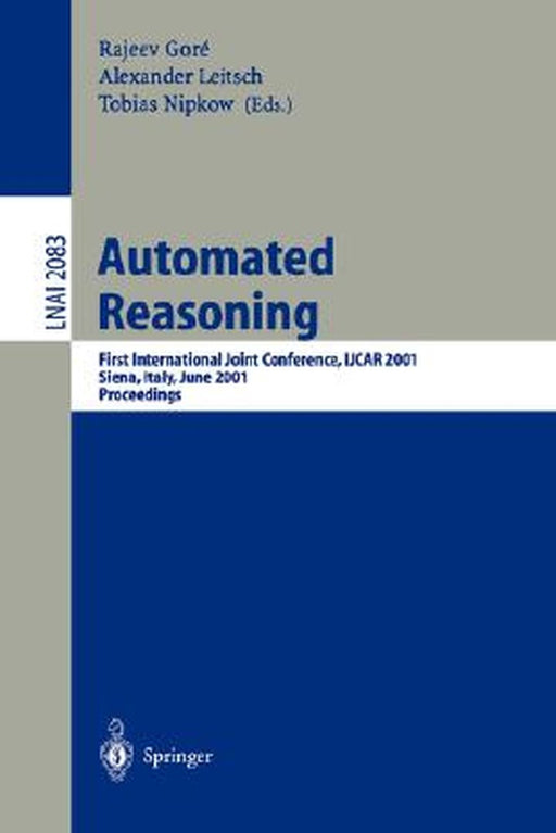 Automated Reasoning: First International Joint Conference, Ijcar 2001 Siena, Italy, June 18-23, 2001 Proceedings by Rajeev Gore