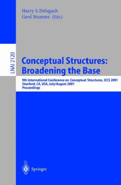 Conceptual Structures: Broadening the Base: 9th International Conference on Conceptual Structures, Iccs 2001, Stanford, Ca, Usa, July 30-August 3, 200 by Harry S. Delugach, Gerd Stumme