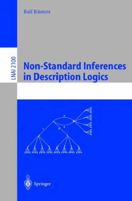 Non-Standard Inferences in Description Logics: From Foundations and Definitions to Algorithms and Analysis by Ralf Küsters