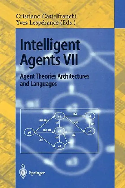 Intelligent Agents VII. Agent Theories Architectures and Languages: 7th International Workshop, Atal 2000, Boston, Ma, Usa, July 7-9, 2000. Proceeding by Cristiano Castelfranchi, Yves Lesperance