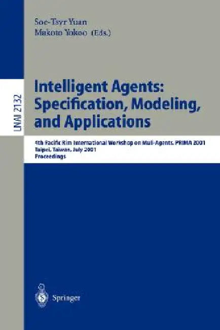 Intelligent Agents: Specification, Modeling, and Application: 4th Pacific Rim International Workshop on Multi-Agents, Prima 2001, Taipei, Taiwan, July by Soe-Tsyr Yuan, Makoto Yokoo