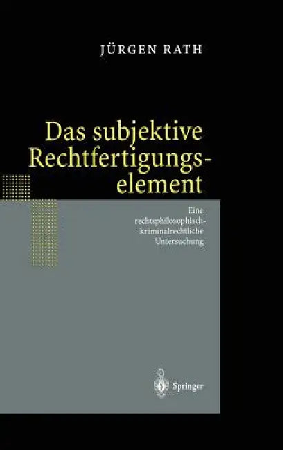 Das Subjektive Rechtfertigungselement: Zur Kriminalrechtlichen Relevanz Eines Subjektiven Elements in Der Ebene Des Unrechtsausschlusses -- Auf Der Gr by Jürgen Rath