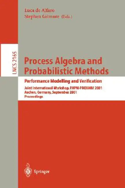 Process Algebra and Probabilistic Methods. Performance Modelling and Verification: Joint International Workshop, Papm-Probmiv 2001, Aachen, Germany, S by Luca De Alfaro, Stephen Gilmore
