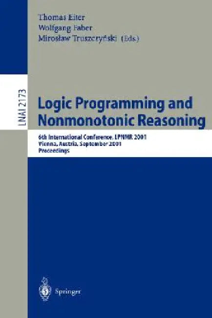 Logic Programming and Nonmonotonic Reasoning: 6th International Conference, Lpnmr 2001, Vienna, Austria, September 17-19, 2001. Proceedings by Thomas Eiter, Wolfgang Faber, Miroslaw Trusczynksi