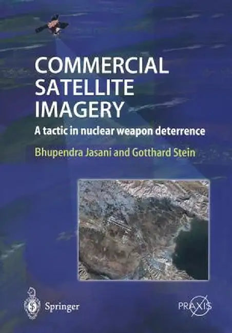 Commercial Satellite Imagery: A Tactic in Nuclear Weapon Deterrence by Bhupendra Jasani