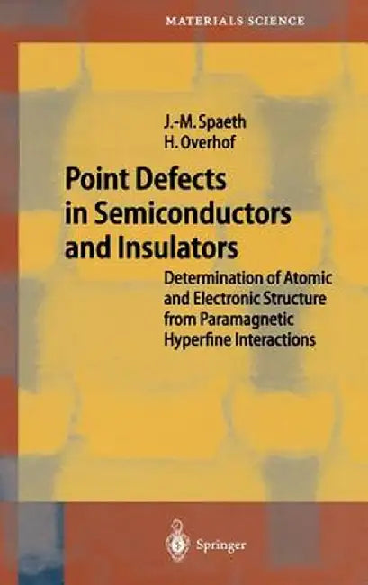 Point Defects in Semiconductors and Insulators: Determination of Atomic and Electronic Structure from Paramagnetic Hyperfine Interactions by Johann-Martin Spaeth