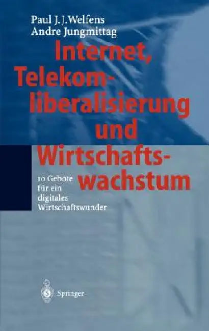 Internet, Telekomliberalisierung Und Wirtschaftswachstum: 10 Gebote Für Ein Digitales Wirtschaftswunder by Paul J. J. Welfens, Andre Jungmittag