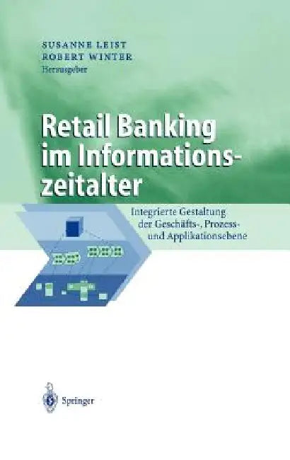 Retail Banking Im Informationszeitalter: Integrierte Gestaltung Der Geschäfts-, Prozess- Und Applikationsebene by Susanne Leist, Robert Winter