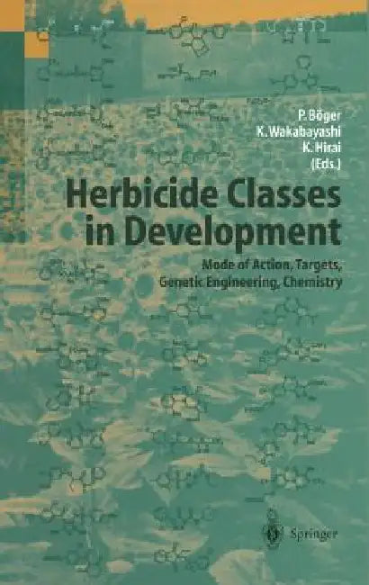 Herbicide Classes in Development: Mode of Action, Targets, Genetic Engineering, Chemistry by Peter Böger, Ko Wakabayashi, Kenji Hirai