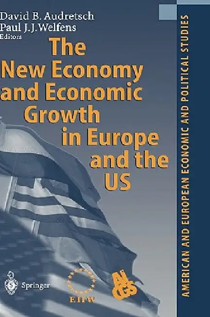 The New Economy and Economic Growth in Europe and the Us by David B. Audretsch, Paul J. J. Welfens