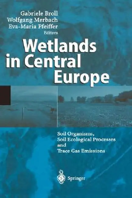Wetlands in Central Europe: Soil Organisms, Soil Ecological Processes and Trace Gas Emissions by Gabriele Broll