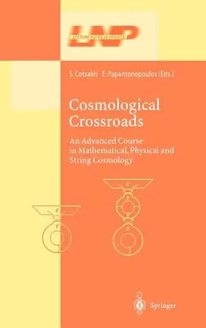 Cosmological Crossroads: An Advanced Course in Mathematical, Physical and String Cosmology by Spiros Cotsakis