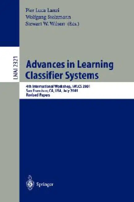 Advances in Learning Classifier Systems: 4th International Workshop, Iwlcs 2001, San Francisco, Ca, Usa, July 7-8, 2001. Revised Papers by Pier L. Lanzi, Wolfgang Stolzmann, Stewart W. Wilson
